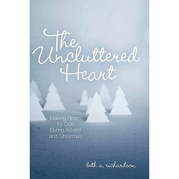 The Uncluttered Heart, Beth A. Richardson