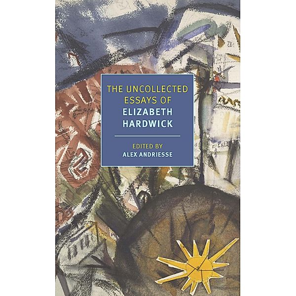 The Uncollected Essays of Elizabeth Hardwick, Elizabeth Hardwick