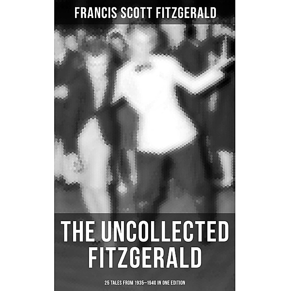 THE UNCOLLECTED FITZGERALD: 25 Tales from 1935-1940 in One Edition, Francis Scott Fitzgerald