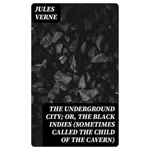 The Underground City; Or, The Black Indies (Sometimes Called The Child of the Cavern), Jules Verne