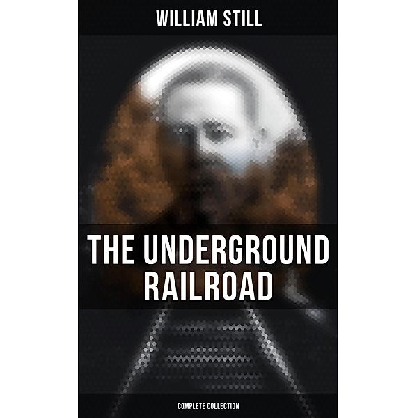 The Underground Railroad (Complete Collection), William Still