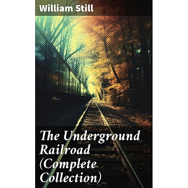 The Underground Railroad (Complete Collection), William Still