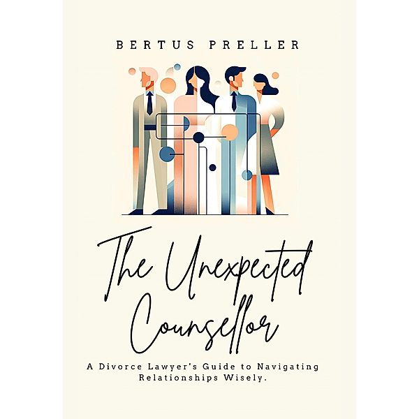 The Unexpected Counsellor - A Divorce Lawyer's Strategies to Navigate Love and Avoid Heartbreak., Bertus Preller