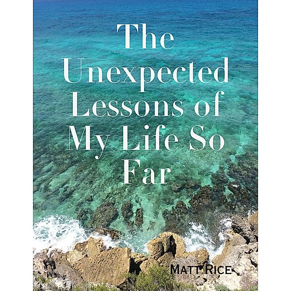 The Unexpected Lessons of My Life So Far, Matt Rice