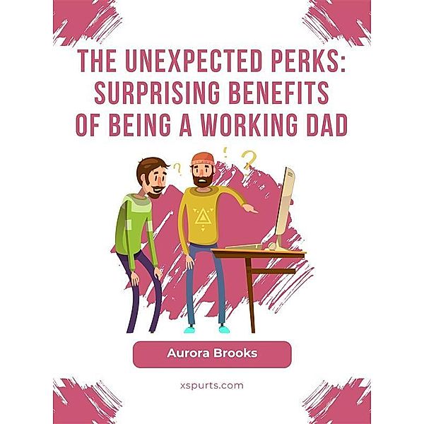 The Unexpected Perks: Surprising Benefits of Being a Working Dad, Aurora Brooks