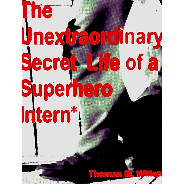 The Unextraordinary Secret Life of a Superhero Intern, Thomas M. Willett