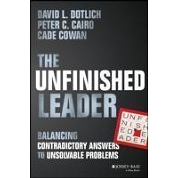 The Unfinished Leader, David L. Dotlich, Peter C. Cairo, Cade Cowan