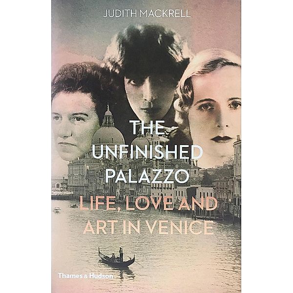 The Unfinished Palazzo: Life, Love and Art in Venice: The Stories of Luisa Casati, Doris Castlerosse and Peggy Guggenheim, Judith Mackrell