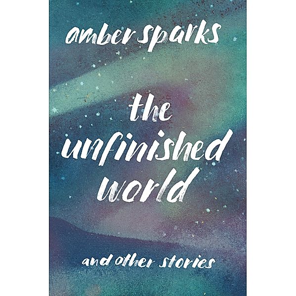 The Unfinished World: And Other Stories, Amber Sparks