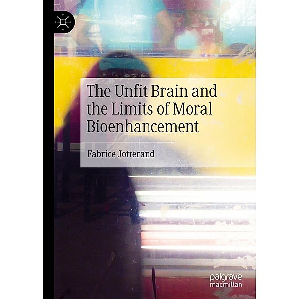 The Unfit Brain and the Limits of Moral Bioenhancement / Progress in Mathematics, Fabrice Jotterand