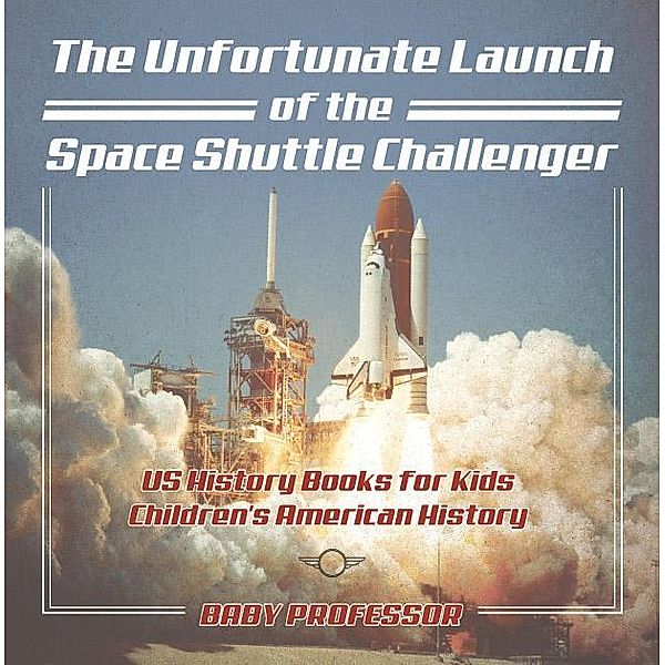 The Unfortunate Launch of the Space Shuttle Challenger - US History Books for Kids | Children's American History / Baby Professor, Baby