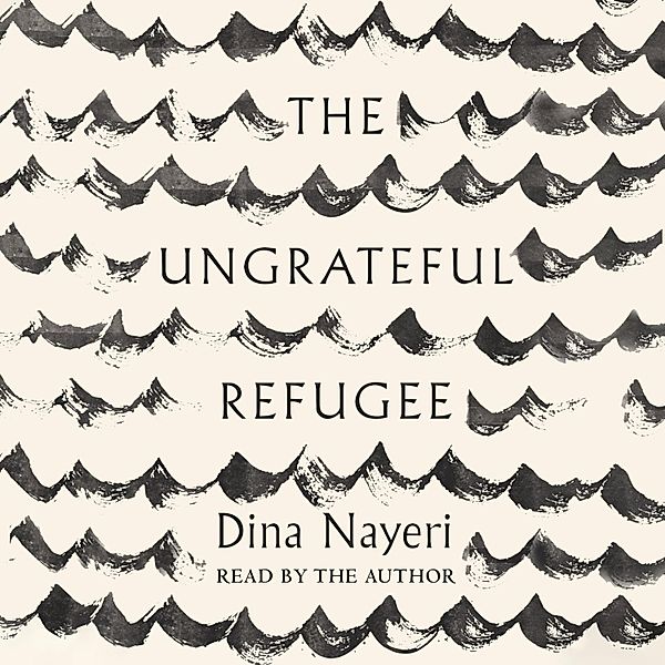 The Ungrateful Refugee (Unabridged), Dina Nayeri