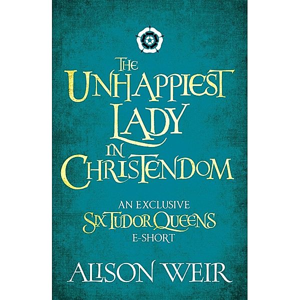 The Unhappiest Lady in Christendom, Alison Weir
