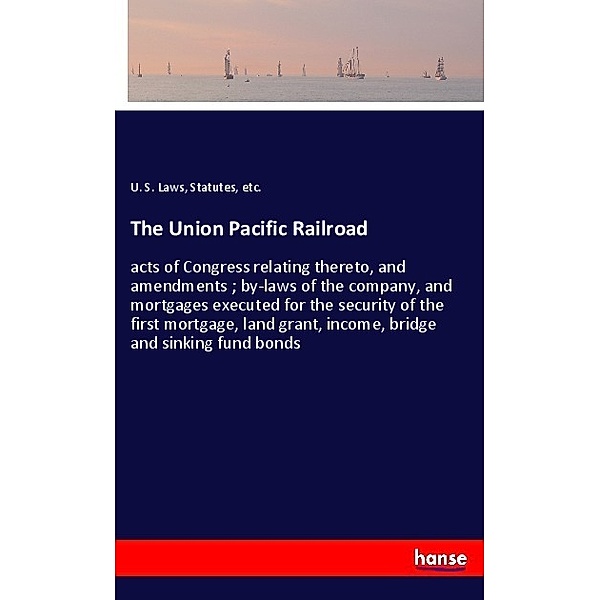 The Union Pacific Railroad, Statutes, etc., U. S. Laws