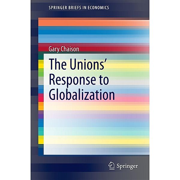 The Unions' Response to Globalization / SpringerBriefs in Economics Bd.51, Gary Chaison