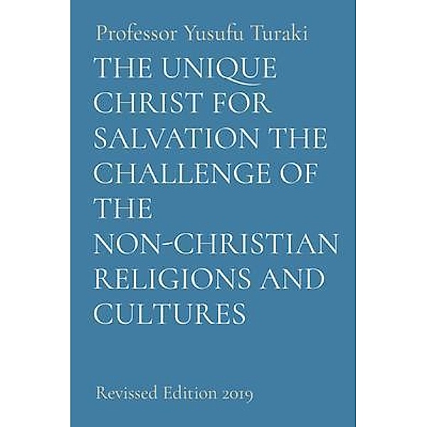 THE UNIQUE CHRIST FOR SALVATION THE CHALLENGE OF THE NON-CHRISTIAN RELIGIONS AND CULTURES, Yusufu Turaki