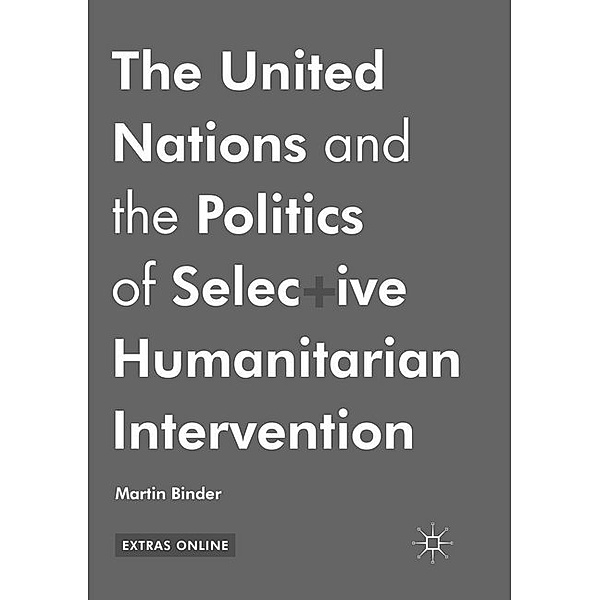 The United Nations and the Politics of Selective Humanitarian Intervention, Martin Binder