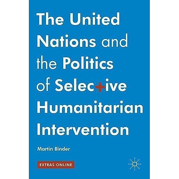 The United Nations and the Politics of Selective Humanitarian Intervention, Martin Binder