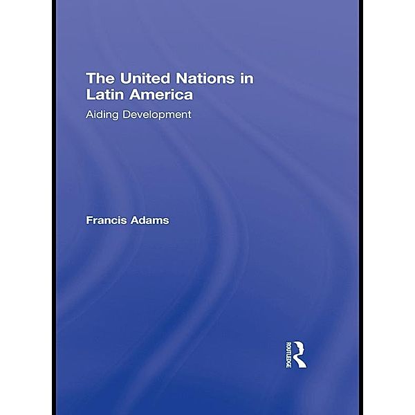 The United Nations in Latin America / Routledge Studies in Latin American Politics, Francis Adams