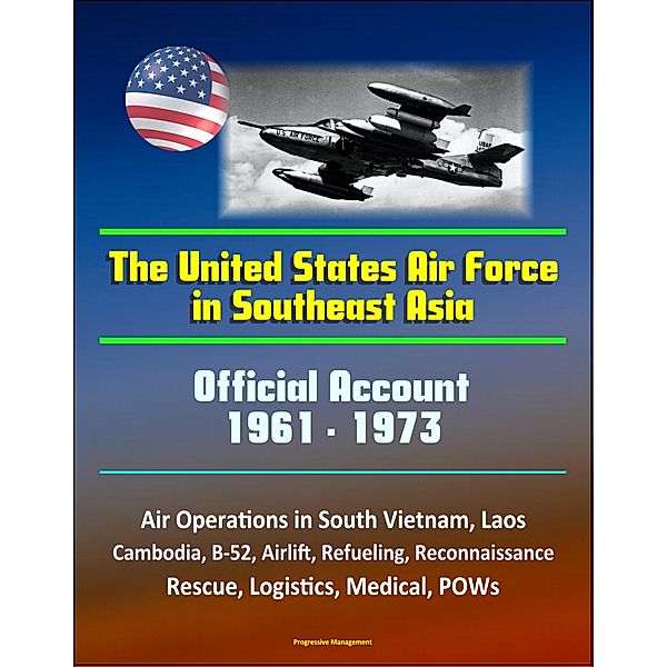 The United States Air Force in Southeast Asia 1961-1973: Official Account, Air Operations in South Vietnam, Laos, Cambodia, B-52, Airlift, Refueling, Reconnaissance, Rescue, Logistics, Medical, POWs