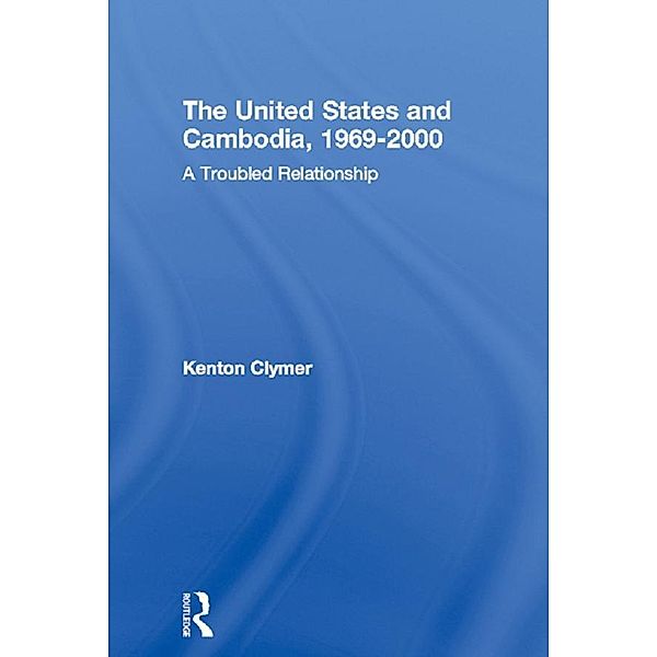 The United States and Cambodia, 1969-2000 / Routledge Studies in the Modern History of Asia, Kenton Clymer