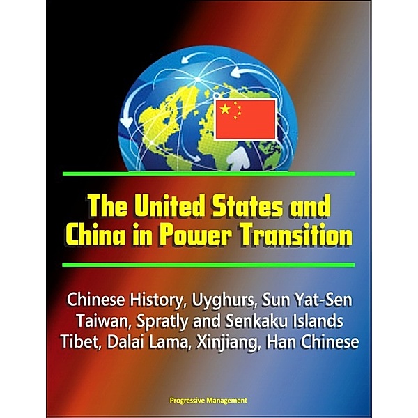 The United States and China in Power Transition: Chinese History, Uyghurs, Sun Yat-Sen, Taiwan, Spratly and Senkaku Islands, Tibet, Dalai Lama, Xinjiang, Han Chinese