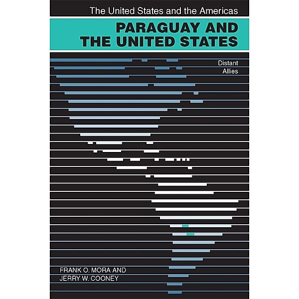 The United States and the Americas Ser.: Paraguay and the United States, Jerry W. Cooney, Frank O. Mora