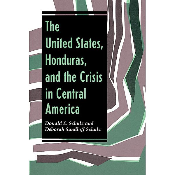 The United States, Honduras, And The Crisis In Central America, Donald E Schulz, Deborah Sundloff Schulz