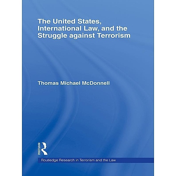 The United States, International Law, and the Struggle against Terrorism / Routledge Research in Terrorism and the Law, Thomas McDonnell