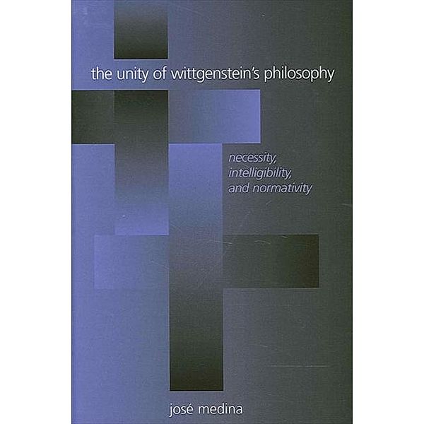 The Unity of Wittgenstein's Philosophy / SUNY series in Philosophy, José Medina