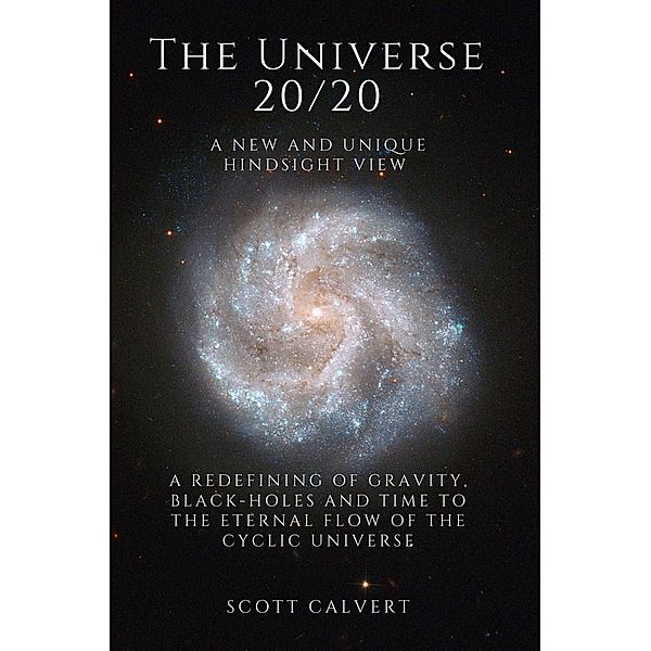 The Universe 20/20 - A New and Unique Hindsight View, Scott Calvert