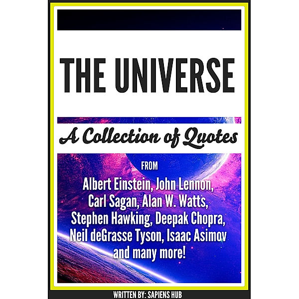 The Universe: A Collection Of Quotes From Albert Einstein, John Lennon, Carl Sagan, Alan W. Watts, Stephen Hawking, Deepak Chopra, Neil deGrasse Tyson, Isaac Asimov And Many More!, Sapiens Hub