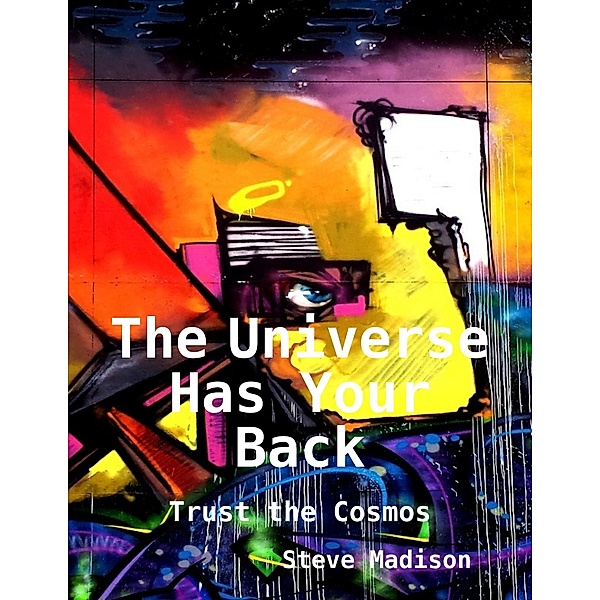 The Universe Has Your Back: Trust the Cosmos, Steve Madison