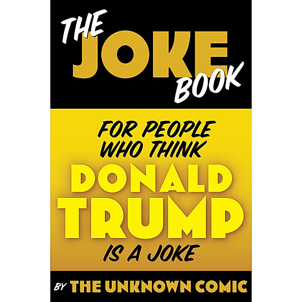 The Unknown Comic!: The Joke Book for People Who Think Donald Trump is a Joke, The Unknown Comic