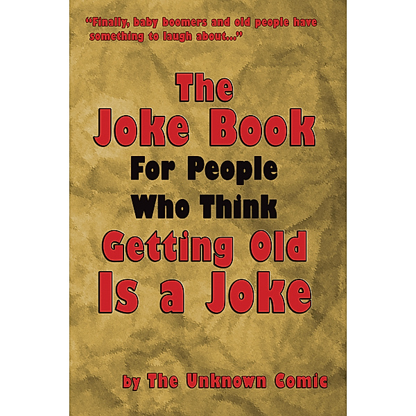 The Unknown Comic!: The Joke Book For People Who Think Getting Old Is a Joke, The Unknown Comic