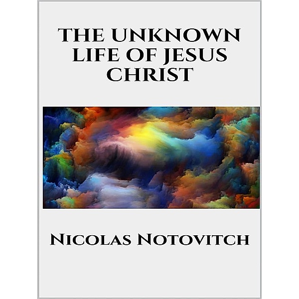 The Unknown Life of Jesus Christ, Nicolas Notovitch