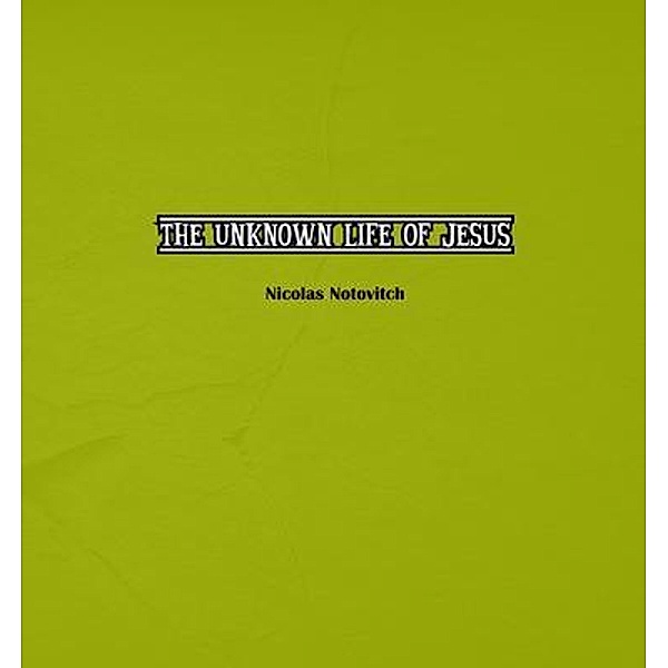 The Unknown Life of Jesus Christ / Independent Publisher, Nicolas Notovitch