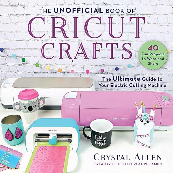 The Unofficial Book of Cricut Crafts, Crystal Allen