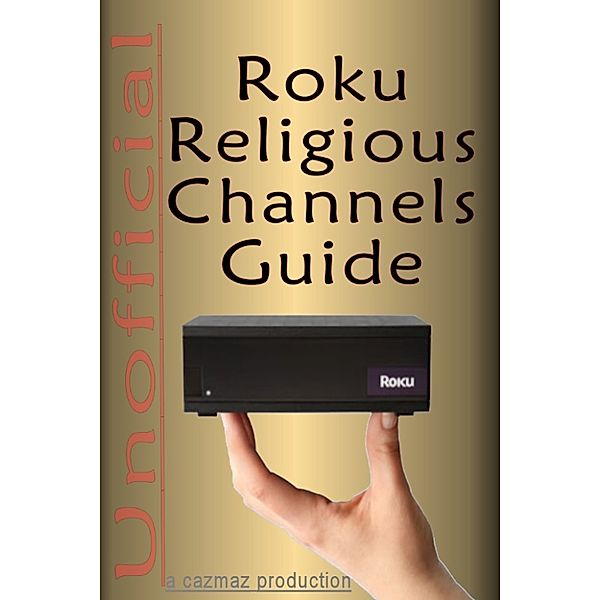 The Unofficial Roku Religious Channels Guide; Annotated, CazMaz Productions