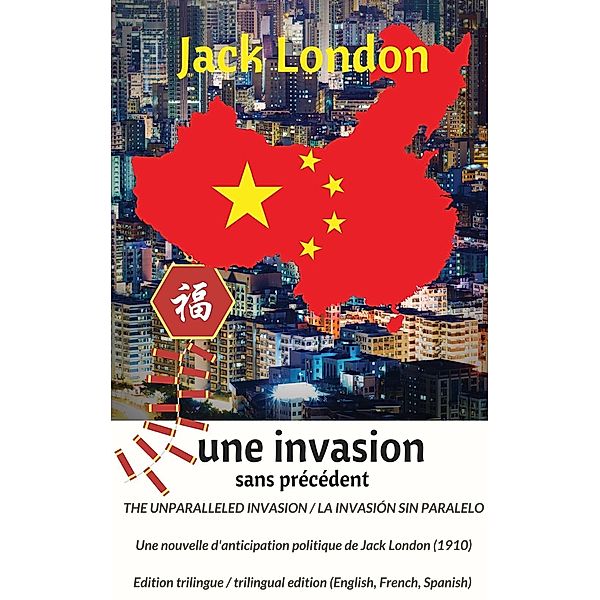 The unparalleled invasion / Une invasion sans précédent / La invasión sin paralelo. Première édition trilingue / First trilingual edition (English, French, Spanish), Jack London