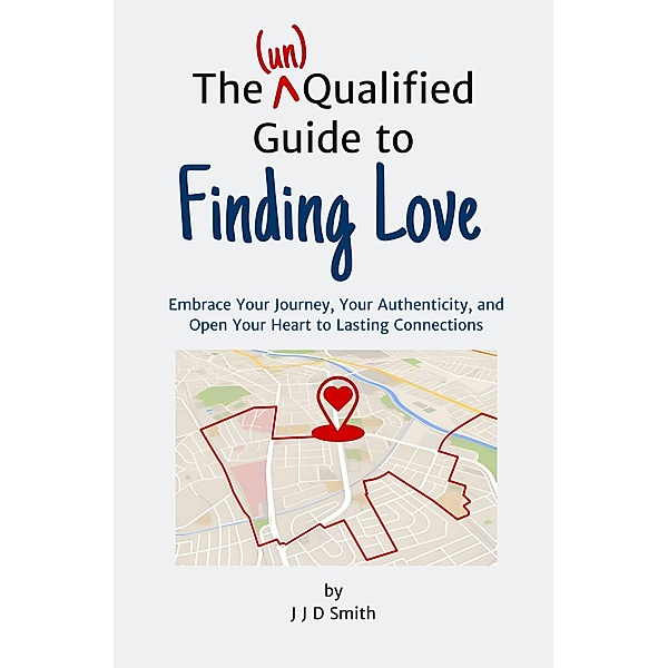 The (un)Qualified Guide to Finding Love, J J D Smith