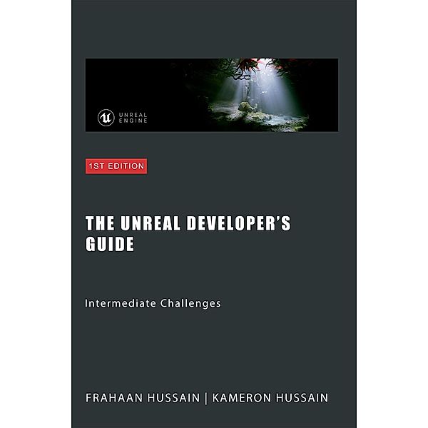 The Unreal Developer's Guide: Intermediate Challenges (Mastering Unreal Engine: From Novice to Pro) / Mastering Unreal Engine: From Novice to Pro, Kameron Hussain, Frahaan Hussain