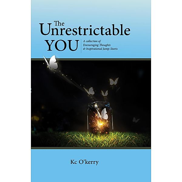 The Unrestrictable You : A collection of Encouraging Thoughts & Inspirational Jump-Starts, Kc O'Kerry