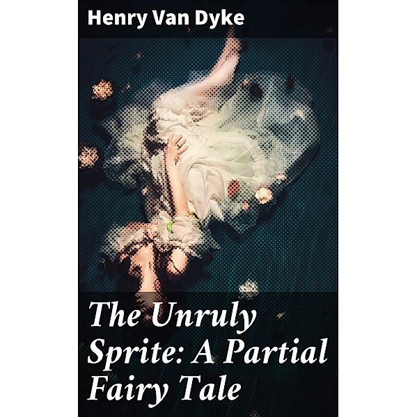 The Unruly Sprite: A Partial Fairy Tale, Henry Van Dyke