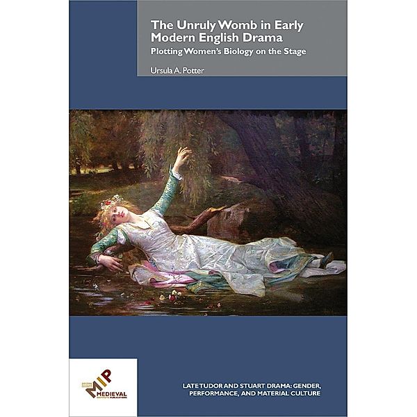 The Unruly Womb in Early Modern English Drama / Late Tudor and Stuart Drama, Ursula A. Potter