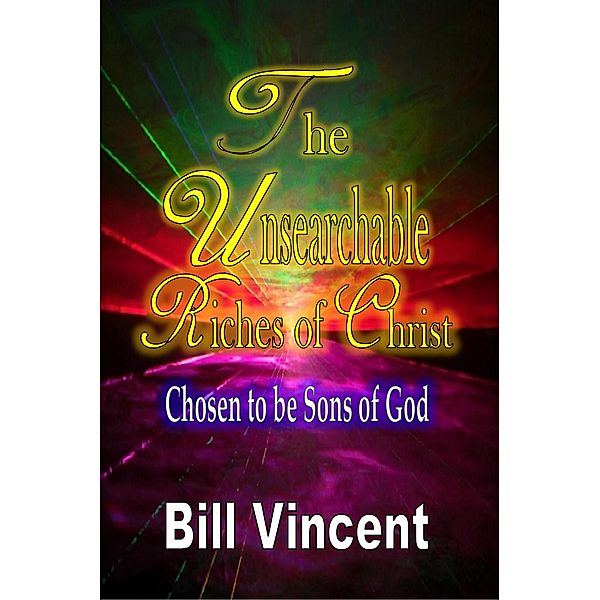 The Unsearchable Riches of Christ: Chosen to be Sons of God, Bill Vincent