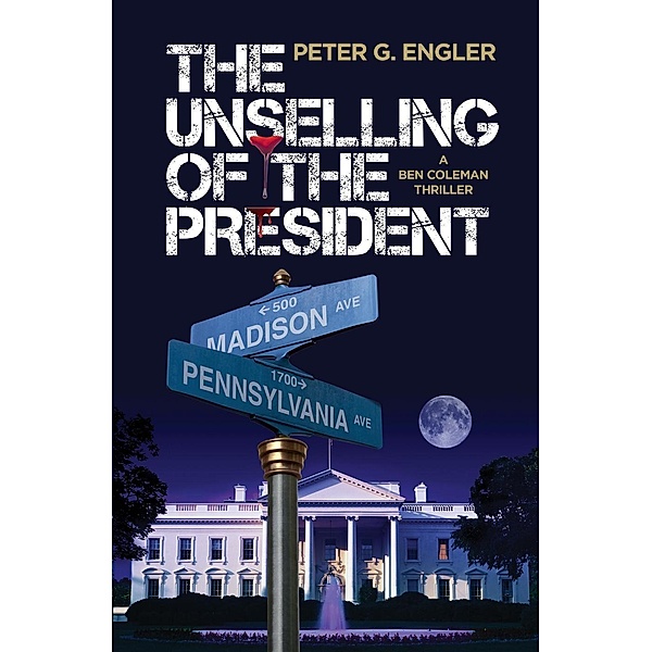 The Unselling of the President: A Ben Coleman Thriller, Peter G. Engler