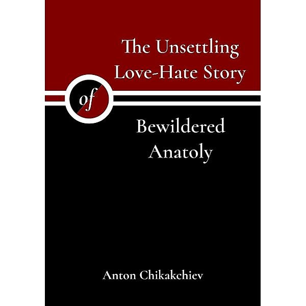 The Unsettling Love-Hate Story of Bewildered Anatoly, Anton Chikakchiev