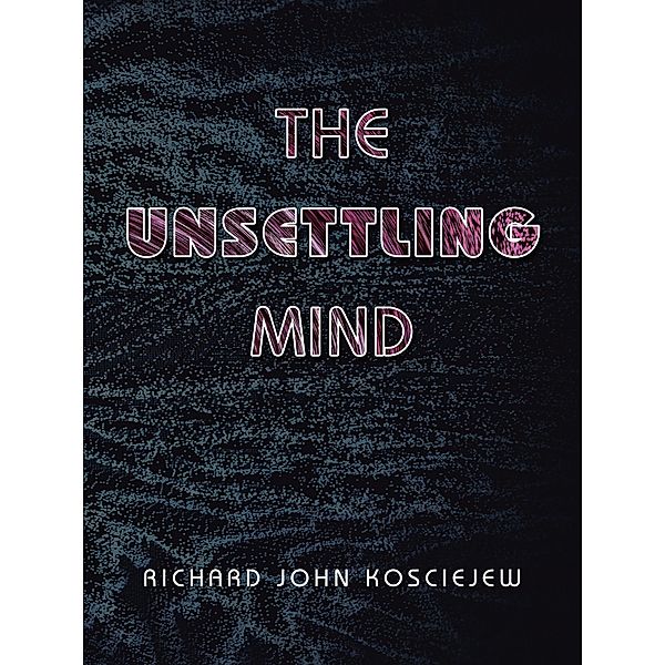 The Unsettling Mind, Richard John Kosciejew