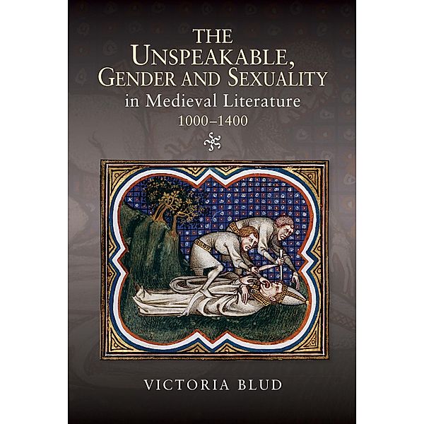 The Unspeakable, Gender and Sexuality in Medieval Literature, 1000-1400, Victoria Blud